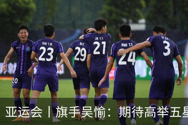 亚运会丨旗手吴愉：期待高举五星红旗入场
